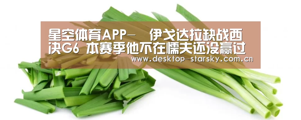 星空体育APP-​伊戈达拉缺战西决G6 本赛季他不在懦夫还没赢过(图2)