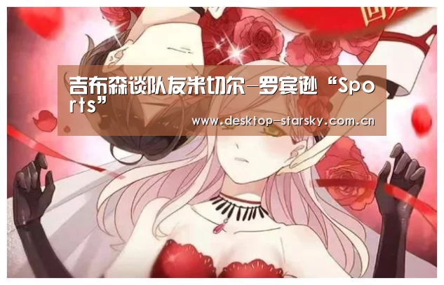 吉布森谈队友米切尔-罗宾逊“Sports”(图3)