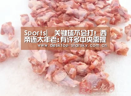 Sports|关键球不会打!西帝还太年老:有许多中央需提升(图2) Sports|关键球不会打!西帝还太年老:有许多中央需提升(图2)