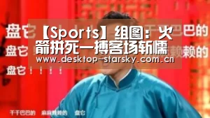 【Sports】组图：火箭拼死一搏客场斩懦夫 哈登怒扣格林！(图2)